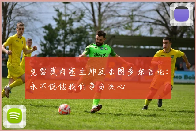 克雷莫内塞主帅反击图多尔言论：永不低估我们争分决心