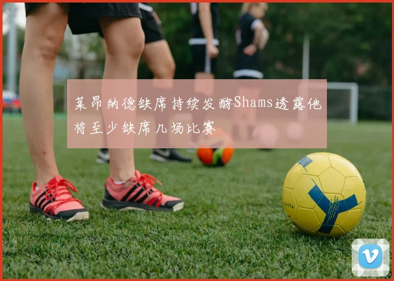 莱昂纳德缺席持续发酵Shams透露他将至少缺席几场比赛