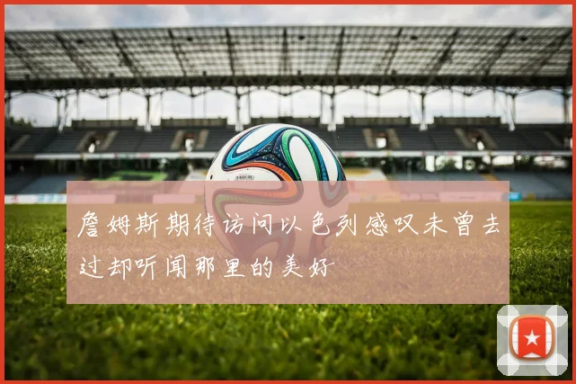 詹姆斯期待访问以色列感叹未曾去过却听闻那里的美好