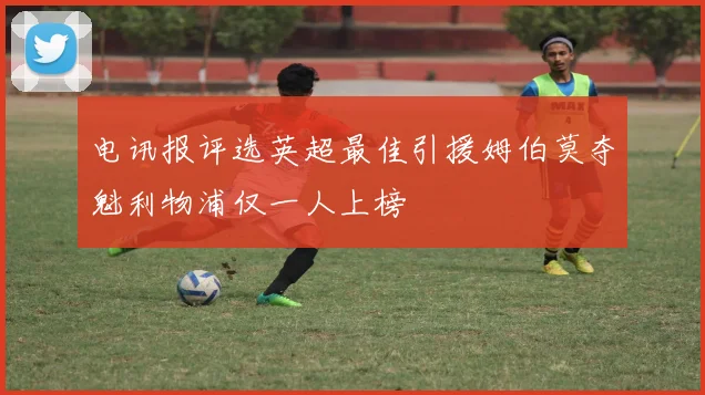 电讯报评选英超最佳引援姆伯莫夺魁利物浦仅一人上榜