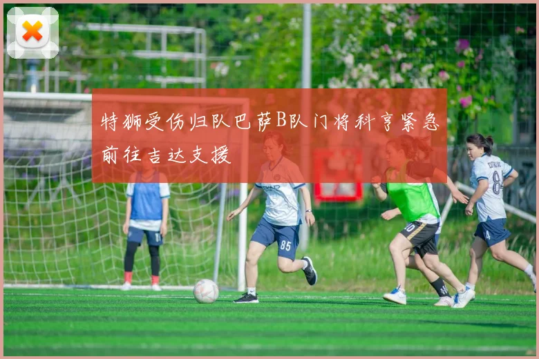 特狮受伤归队巴萨B队门将科亨紧急前往吉达支援