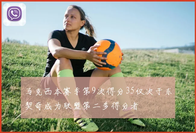 马克西本赛季第9次得分35仅次于东契奇成为联盟第二多得分者
