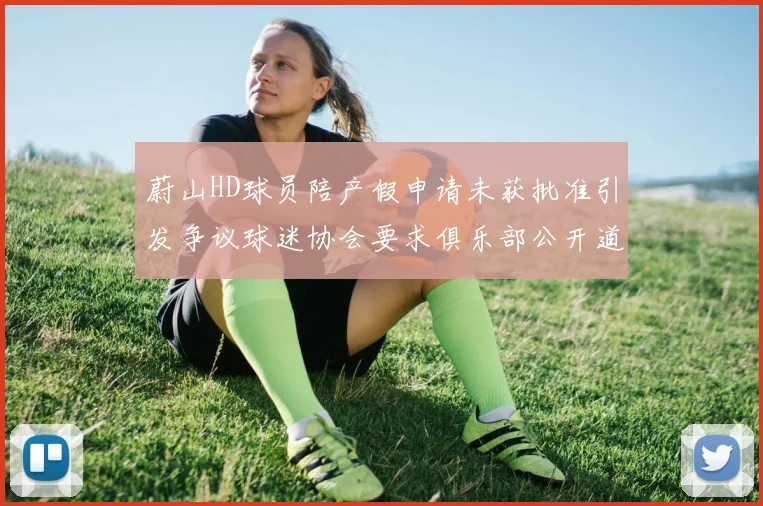 蔚山HD球员陪产假申请未获批准引发争议球迷协会要求俱乐部公开道歉