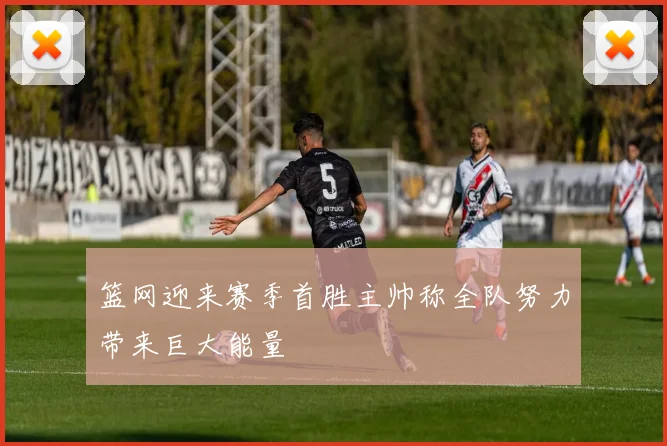 篮网迎来赛季首胜主帅称全队努力带来巨大能量