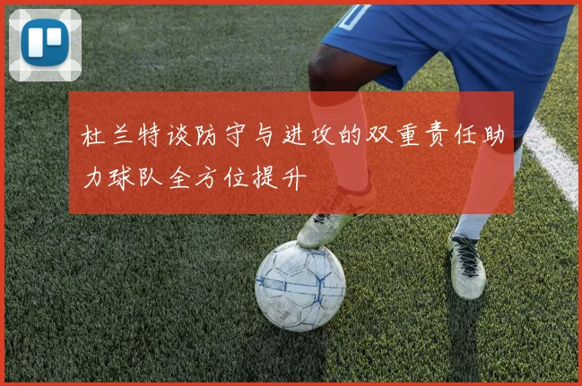 杜兰特谈防守与进攻的双重责任助力球队全方位提升