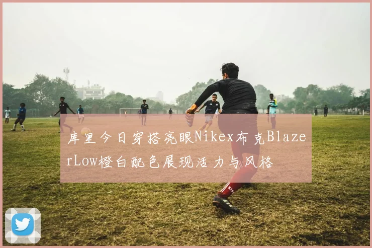 库里今日穿搭亮眼Nikex布克BlazerLow橙白配色展现活力与风格