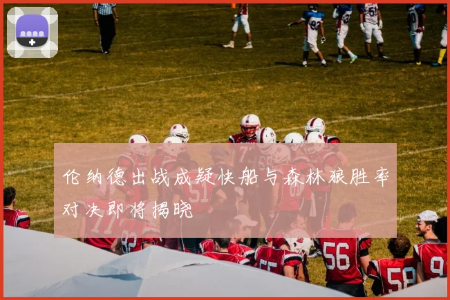 伦纳德出战成疑快船与森林狼胜率对决即将揭晓