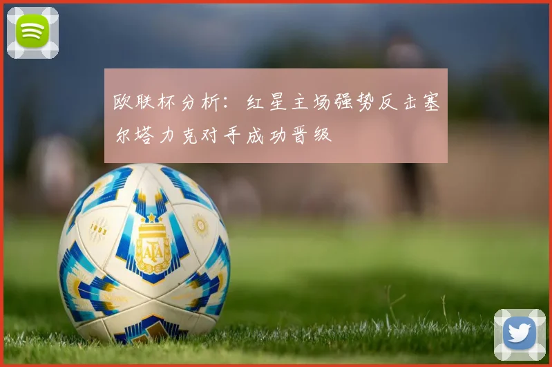 欧联杯分析：红星主场强势反击塞尔塔力克对手成功晋级