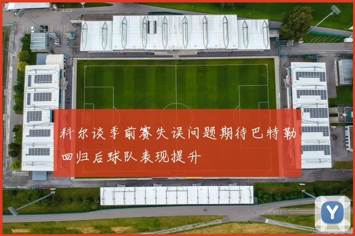 科尔谈季前赛失误问题期待巴特勒回归后球队表现提升