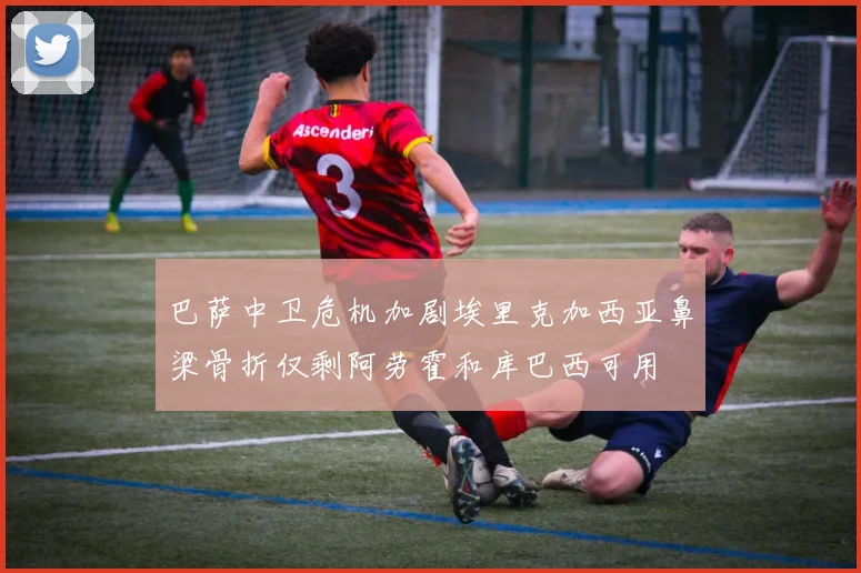 巴萨中卫危机加剧埃里克加西亚鼻梁骨折仅剩阿劳霍和库巴西可用